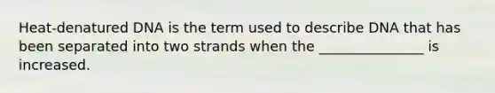 Heat-denatured DNA is the term used to describe DNA that has been separated into two strands when the _______________ is increased.