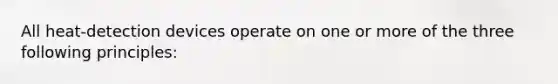 All heat-detection devices operate on one or more of the three following principles: