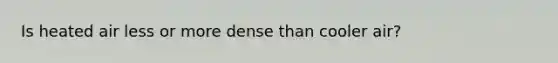 Is heated air less or more dense than cooler air?