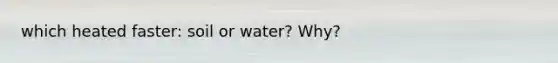 which heated faster: soil or water? Why?