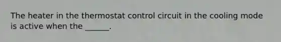 The heater in the thermostat control circuit in the cooling mode is active when the ______.