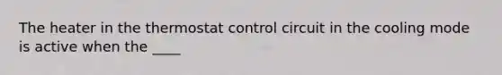 The heater in the thermostat control circuit in the cooling mode is active when the ____