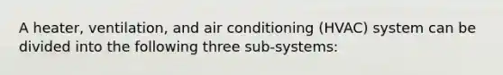 A heater, ventilation, and air conditioning (HVAC) system can be divided into the following three sub-systems: