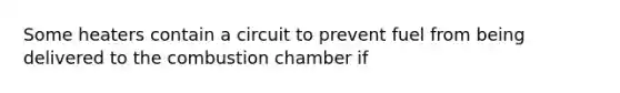 Some heaters contain a circuit to prevent fuel from being delivered to the combustion chamber if