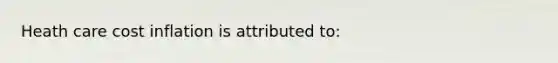 Heath care cost inflation is attributed to: