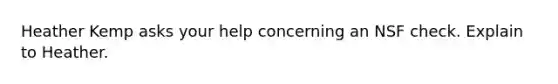 Heather Kemp asks your help concerning an NSF check. Explain to Heather.