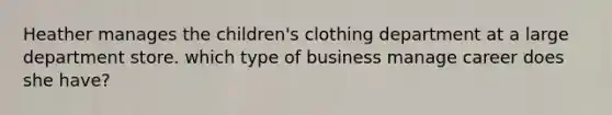 Heather manages the children's clothing department at a large department store. which type of business manage career does she have?