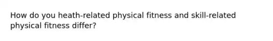 How do you heath-related physical fitness and skill-related physical fitness differ?