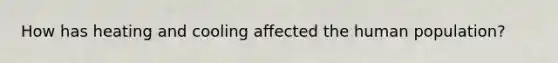 How has heating and cooling affected the human population?