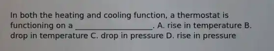 In both the heating and cooling function, a thermostat is functioning on a ____________________. A. rise in temperature B. drop in temperature C. drop in pressure D. rise in pressure