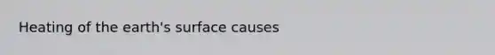 Heating of the earth's surface causes