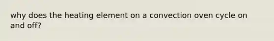 why does the heating element on a convection oven cycle on and off?