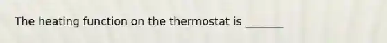 The heating function on the thermostat is _______