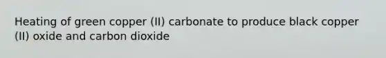 Heating of green copper (II) carbonate to produce black copper (II) oxide and carbon dioxide