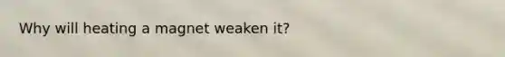 Why will heating a magnet weaken it?
