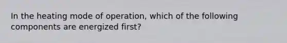 In the heating mode of operation, which of the following components are energized first?