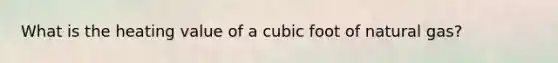 What is the heating value of a cubic foot of natural gas?