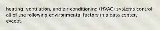 heating, ventilation, and air conditioning (HVAC) systems control all of the following environmental factors in a data center, except.