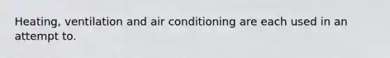 Heating, ventilation and air conditioning are each used in an attempt to.