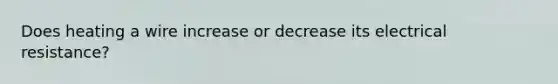 Does heating a wire increase or decrease its electrical resistance?