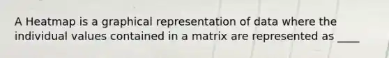 A Heatmap is a graphical representation of data where the individual values contained in a matrix are represented as ____