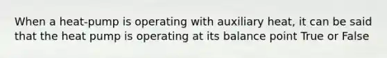 When a heat-pump is operating with auxiliary heat, it can be said that the heat pump is operating at its balance point True or False