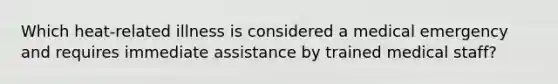 Which heat-related illness is considered a medical emergency and requires immediate assistance by trained medical staff?