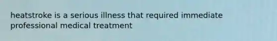 heatstroke is a serious illness that required immediate professional medical treatment