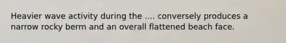 Heavier wave activity during the .... conversely produces a narrow rocky berm and an overall flattened beach face.
