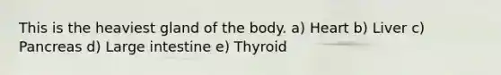 This is the heaviest gland of the body. a) Heart b) Liver c) Pancreas d) Large intestine e) Thyroid