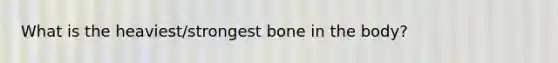 What is the heaviest/strongest bone in the body?