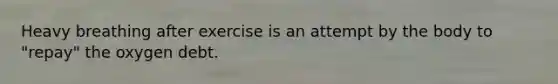 Heavy breathing after exercise is an attempt by the body to "repay" the oxygen debt.