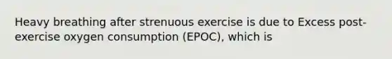 Heavy breathing after strenuous exercise is due to Excess post-exercise oxygen consumption (EPOC), which is