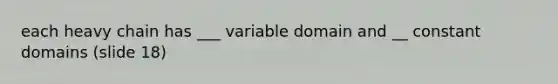 each heavy chain has ___ variable domain and __ constant domains (slide 18)