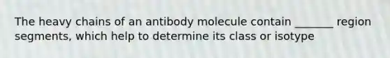 The heavy chains of an antibody molecule contain _______ region segments, which help to determine its class or isotype