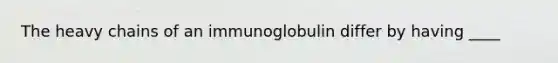 The heavy chains of an immunoglobulin differ by having ____