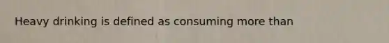 Heavy drinking is defined as consuming more than