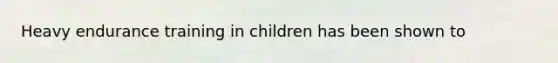 Heavy endurance training in children has been shown to