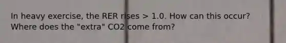 In heavy exercise, the RER rises > 1.0. How can this occur? Where does the "extra" CO2 come from?