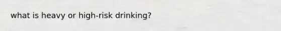 what is heavy or high-risk drinking?