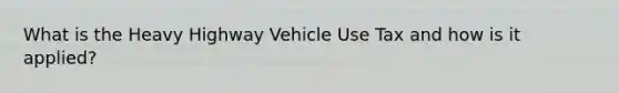 What is the Heavy Highway Vehicle Use Tax and how is it applied?