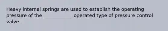 Heavy internal springs are used to establish the operating pressure of the ____________-operated type of pressure control valve.