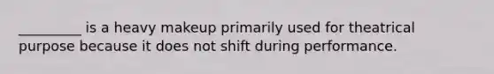 _________ is a heavy makeup primarily used for theatrical purpose because it does not shift during performance.