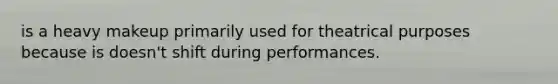 is a heavy makeup primarily used for theatrical purposes because is doesn't shift during performances.