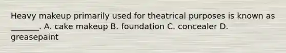 Heavy makeup primarily used for theatrical purposes is known as _______. A. cake makeup B. foundation C. concealer D. greasepaint