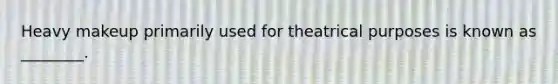 Heavy makeup primarily used for theatrical purposes is known as ________.