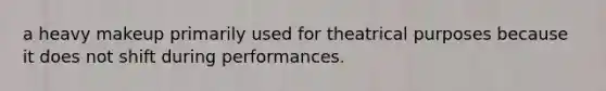 a heavy makeup primarily used for theatrical purposes because it does not shift during performances.