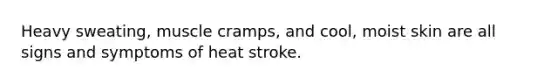 Heavy sweating, muscle cramps, and cool, moist skin are all signs and symptoms of heat stroke.