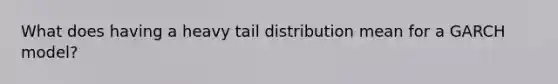 What does having a heavy tail distribution mean for a GARCH model?