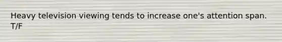 Heavy television viewing tends to increase one's attention span. T/F